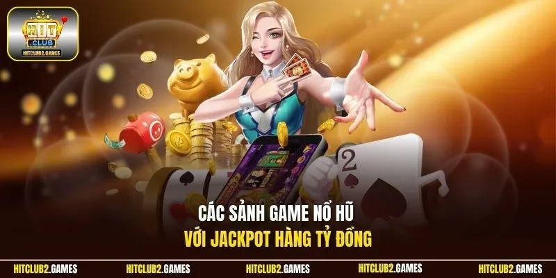 Các sảnh game nổ hũ với Jackpot hàng tỷ đồng 