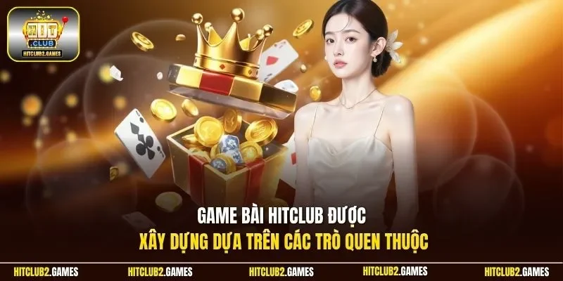 Game bài HitClub được xây dựng dựa trên các trò quen thuộc
