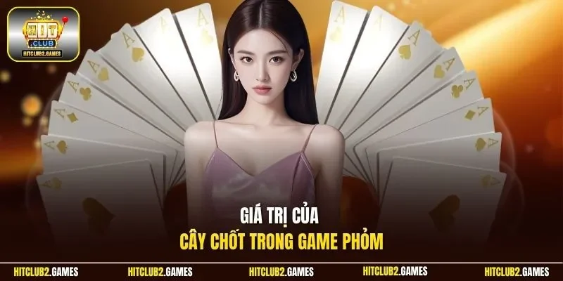 Giá trị của cây chốt trong game Phỏm