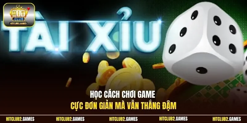Học cách chơi game cực đơn giản mà vẫn thắng đậm