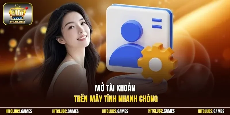 Mở tài khoản trên máy tính nhanh chóng