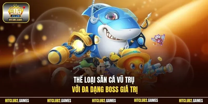 Thể loại săn cá Vũ Trụ với đa dạng Boss giá trị