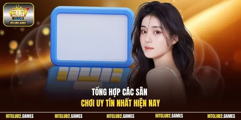 Tổng hợp các sân chơi uy tín nhất hiện nay