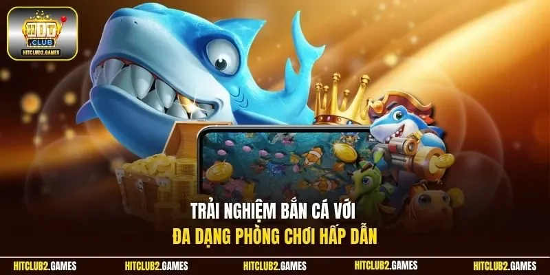 Trải nghiệm bắn cá với đa dạng phòng chơi hấp dẫn