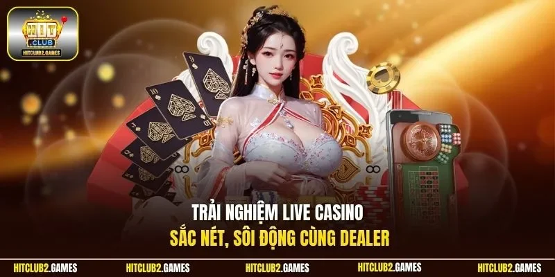 Trải nghiệm Live Casino sắc nét, sôi động cùng Dealer